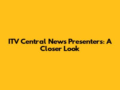 ITV Central News Presenters: A Closer Look
