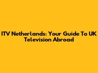 ITV Netherlands: Your Guide To UK Television Abroad