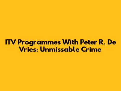 ITV Programmes With Peter R. De Vries: Unmissable Crime