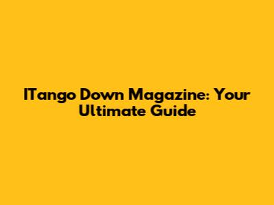 ITango Down Magazine: Your Ultimate Guide