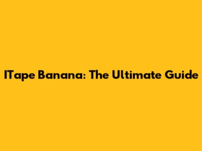 ITape Banana: The Ultimate Guide