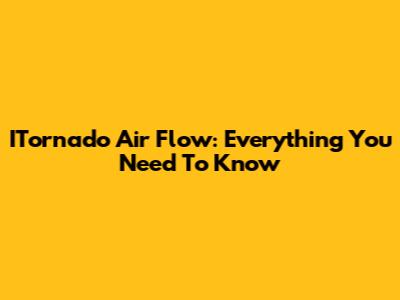 ITornado Air Flow: Everything You Need To Know