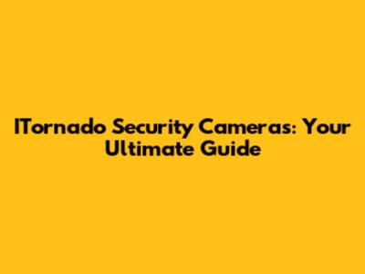 ITornado Security Cameras: Your Ultimate Guide