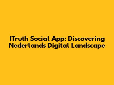 ITruth Social App: Discovering Nederland's Digital Landscape