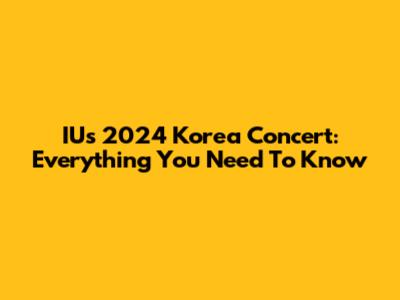 IU's 2024 Korea Concert: Everything You Need To Know