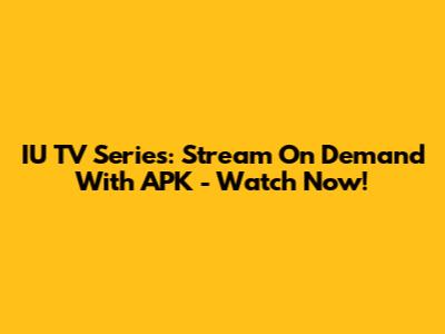 IU TV Series: Stream On Demand With APK - Watch Now!