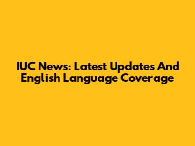 IUC News: Latest Updates And English Language Coverage