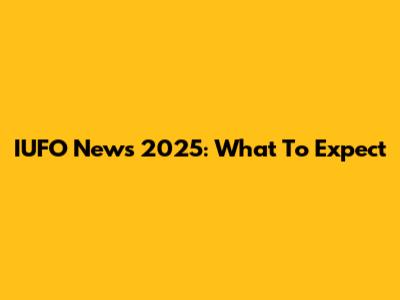 IUFO News 2025: What To Expect