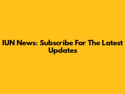 IUN News: Subscribe For The Latest Updates