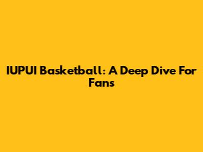 IUPUI Basketball: A Deep Dive For Fans