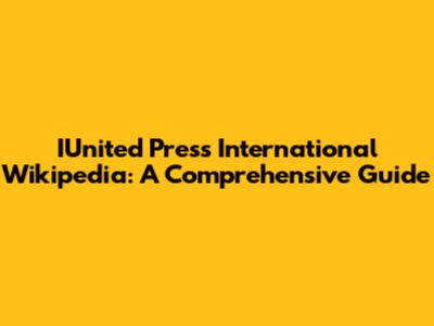 IUnited Press International Wikipedia: A Comprehensive Guide