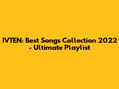 IVTEN: Best Songs Collection 2022 - Ultimate Playlist