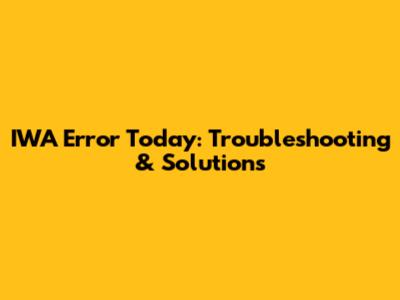 IWA Error Today: Troubleshooting & Solutions