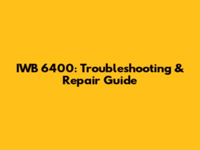 IWB 6400: Troubleshooting & Repair Guide