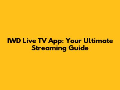 IWD Live TV App: Your Ultimate Streaming Guide