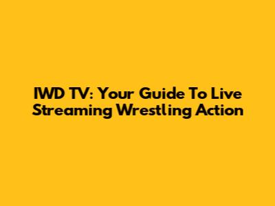 IWD TV: Your Guide To Live Streaming Wrestling Action