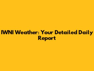IWNI Weather: Your Detailed Daily Report