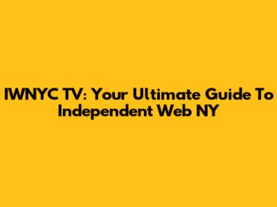 IWNYC TV: Your Ultimate Guide To Independent Web NY