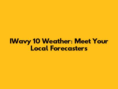 IWavy 10 Weather: Meet Your Local Forecasters