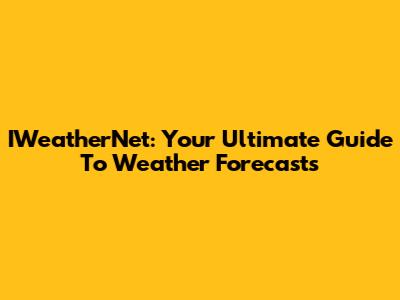 IWeatherNet: Your Ultimate Guide To Weather Forecasts