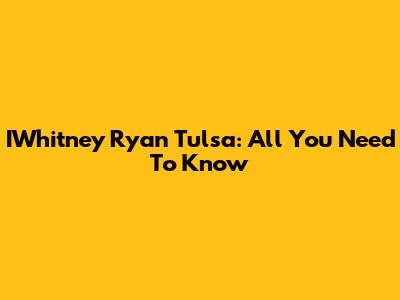 IWhitney Ryan Tulsa: All You Need To Know