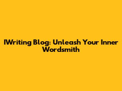 IWriting Blog: Unleash Your Inner Wordsmith