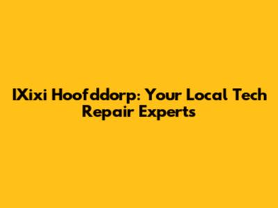 IXixi Hoofddorp: Your Local Tech Repair Experts