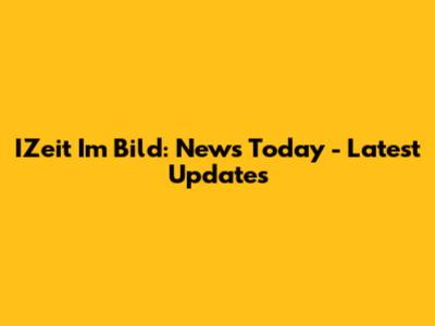 IZeit Im Bild: News Today - Latest Updates