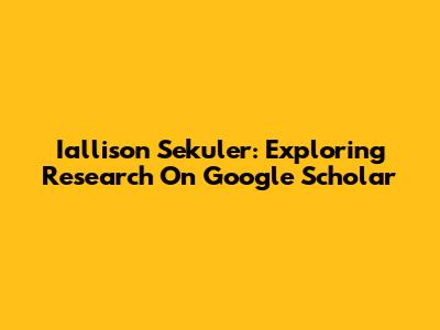 Iallison Sekuler: Exploring Research On Google Scholar