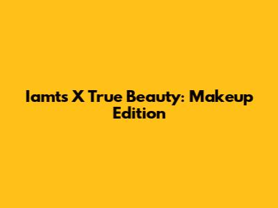 Iamts X True Beauty: Makeup Edition
