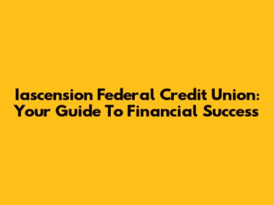Iascension Federal Credit Union: Your Guide To Financial Success