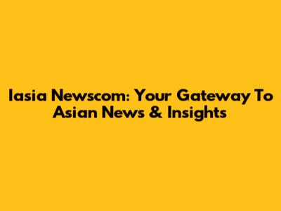 Iasia Newscom: Your Gateway To Asian News & Insights