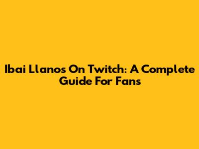 Ibai Llanos On Twitch: A Complete Guide For Fans
