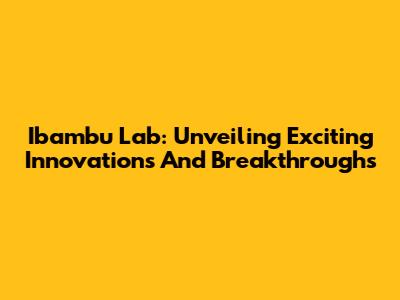 Ibambu Lab: Unveiling Exciting Innovations And Breakthroughs