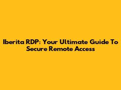 Iberita RDP: Your Ultimate Guide To Secure Remote Access