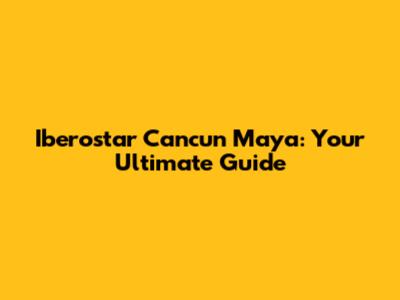 Iberostar Cancun Maya: Your Ultimate Guide