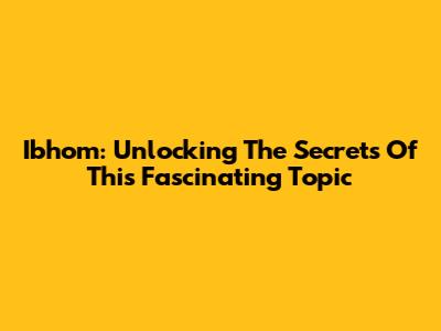 Ibhom: Unlocking The Secrets Of This Fascinating Topic
