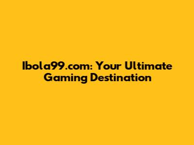 Ibola99.com: Your Ultimate Gaming Destination