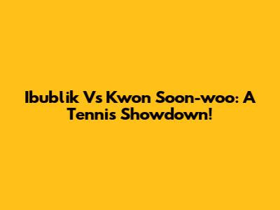 Ibublik Vs Kwon Soon-woo: A Tennis Showdown!