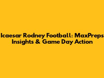 Icaesar Rodney Football: MaxPreps Insights & Game Day Action