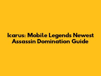 Icarus: Mobile Legends' Newest Assassin Domination Guide