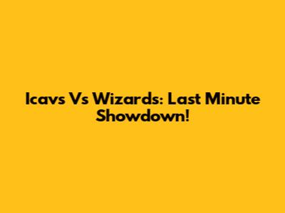 Icavs Vs Wizards: Last Minute Showdown!