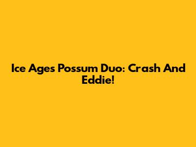 Ice Age's Possum Duo: Crash And Eddie!