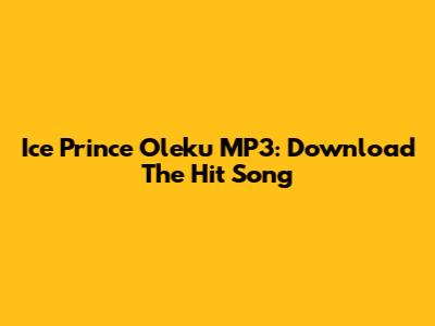 Ice Prince Oleku MP3: Download The Hit Song