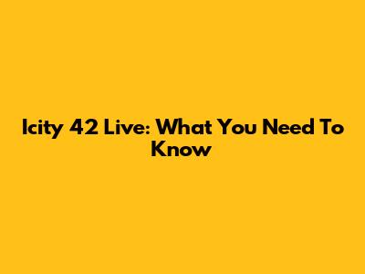 Icity 42 Live: What You Need To Know