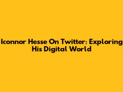Iconnor Hesse On Twitter: Exploring His Digital World