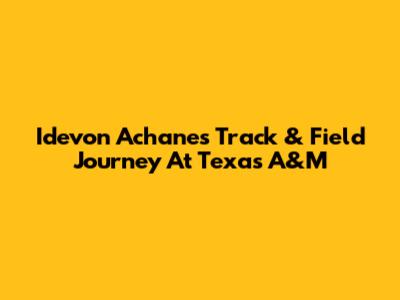 Idevon Achane's Track & Field Journey At Texas A&M