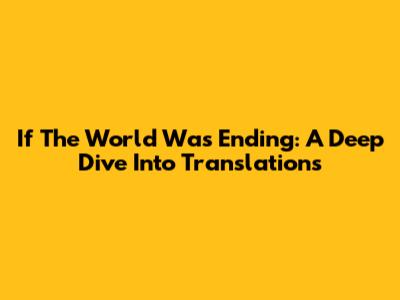 If The World Was Ending: A Deep Dive Into Translations