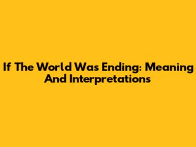 If The World Was Ending: Meaning And Interpretations