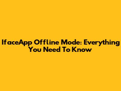 IfaceApp Offline Mode: Everything You Need To Know